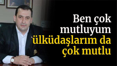 Ben çok mutluyum, ülküdaşlarım da çok mutlu